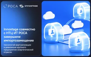 Подробнее о статье Innostage совместно с НТЦ ИТ РОСА завершили импортозамещение технологий виртуализации в дивизионе крупного предприятия энергетической отрасли
